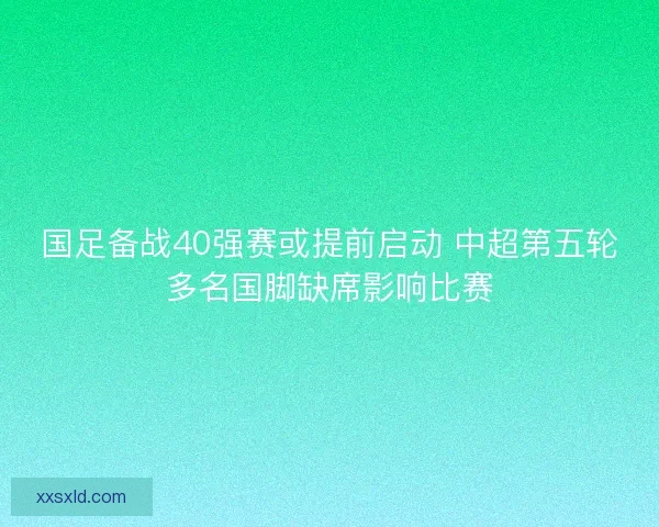 国足备战40强赛或提前启动 中超第五轮多名国脚缺席影响比赛